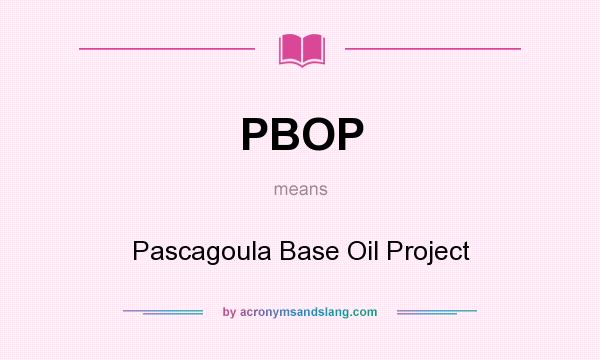 What does PBOP mean? It stands for Pascagoula Base Oil Project