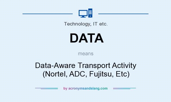 What does DATA mean? It stands for Data-Aware Transport Activity (Nortel, ADC, Fujitsu, Etc)