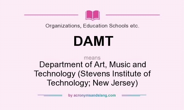 What does DAMT mean? It stands for Department of Art, Music and Technology (Stevens Institute of Technology; New Jersey)