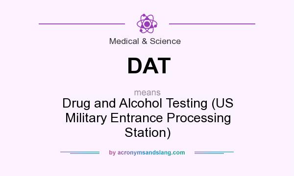 What does DAT mean? It stands for Drug and Alcohol Testing (US Military Entrance Processing Station)