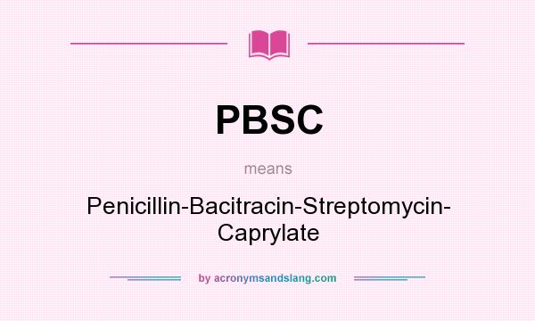 What does PBSC mean? It stands for Penicillin-Bacitracin-Streptomycin- Caprylate