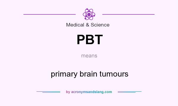What does PBT mean? It stands for primary brain tumours