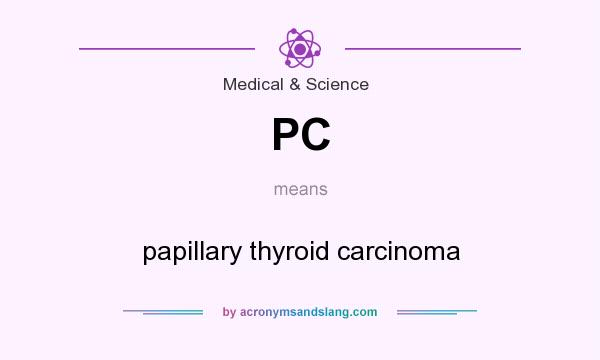 What does PC mean? It stands for papillary thyroid carcinoma