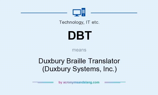 What does DBT mean? It stands for Duxbury Braille Translator (Duxbury Systems, Inc.)
