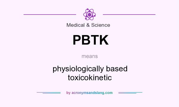 What does PBTK mean? It stands for physiologically based toxicokinetic