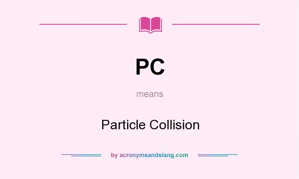 What does PC mean? It stands for Particle Collision