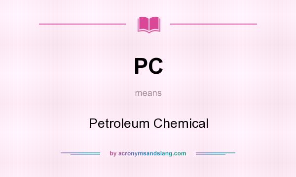 What does PC mean? It stands for Petroleum Chemical