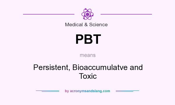 What does PBT mean? It stands for Persistent, Bioaccumulatve and Toxic