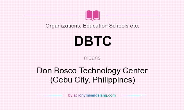 What does DBTC mean? It stands for Don Bosco Technology Center (Cebu City, Philippines)