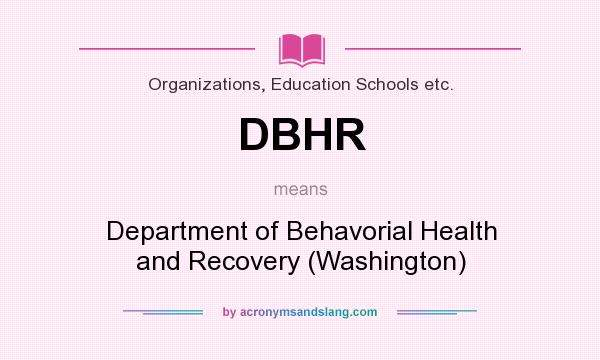What does DBHR mean? It stands for Department of Behavorial Health and Recovery (Washington)