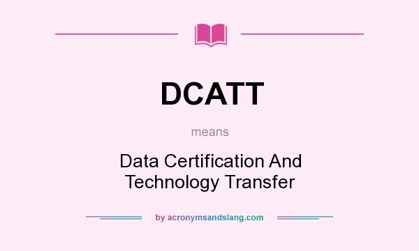 What does DCATT mean? It stands for Data Certification And Technology Transfer