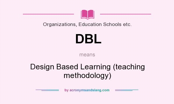 What does DBL mean? It stands for Design Based Learning (teaching methodology)