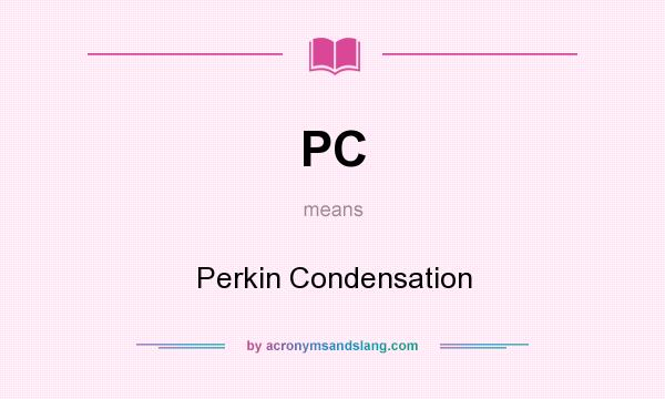 What does PC mean? It stands for Perkin Condensation