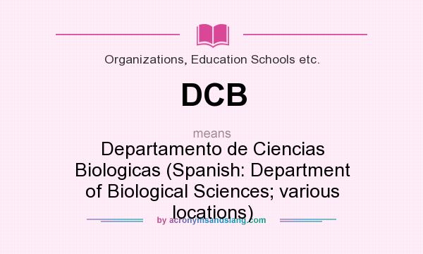 What does DCB mean? It stands for Departamento de Ciencias Biologicas (Spanish: Department of Biological Sciences; various locations)