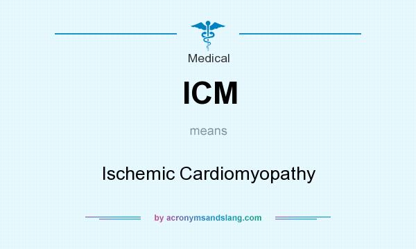 What does ICM mean? It stands for Ischemic Cardiomyopathy