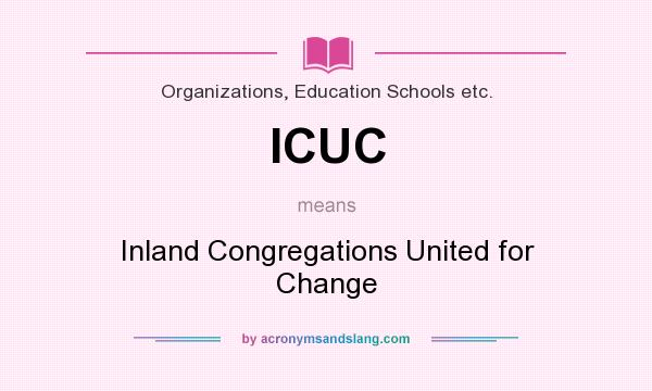 What does ICUC mean? It stands for Inland Congregations United for Change