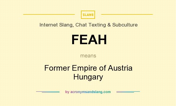 What does FEAH mean? It stands for Former Empire of Austria Hungary