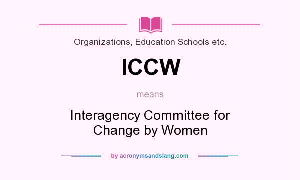 What does ICCW mean? It stands for Interagency Committee for Change by Women