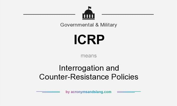 What does ICRP mean? It stands for Interrogation and Counter-Resistance Policies