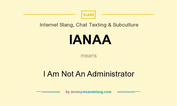 What does IANAA mean? It stands for I Am Not An Administrator