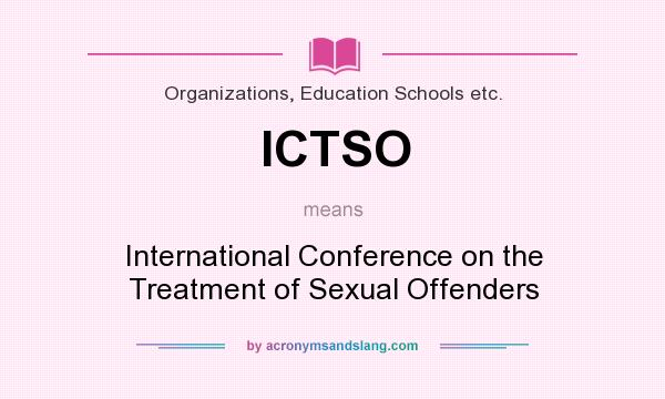 What does ICTSO mean? It stands for International Conference on the Treatment of Sexual Offenders