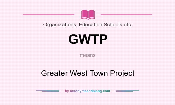 What does GWTP mean? It stands for Greater West Town Project