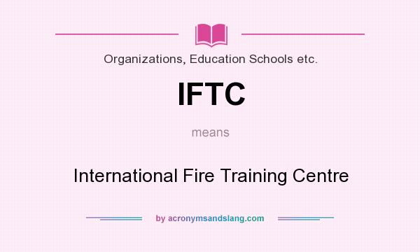 What does IFTC mean? It stands for International Fire Training Centre