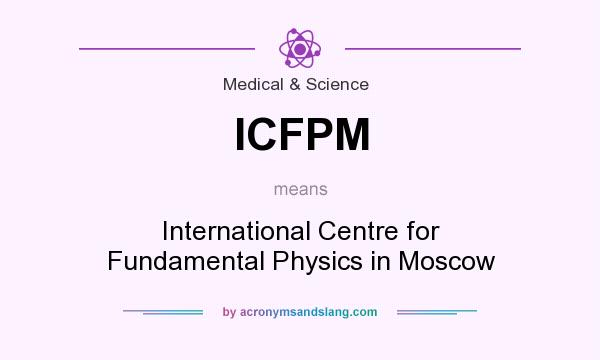 What does ICFPM mean? It stands for International Centre for Fundamental Physics in Moscow