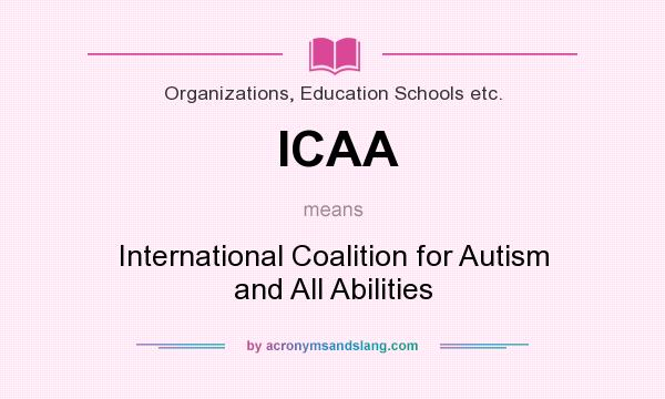 What does ICAA mean? It stands for International Coalition for Autism and All Abilities