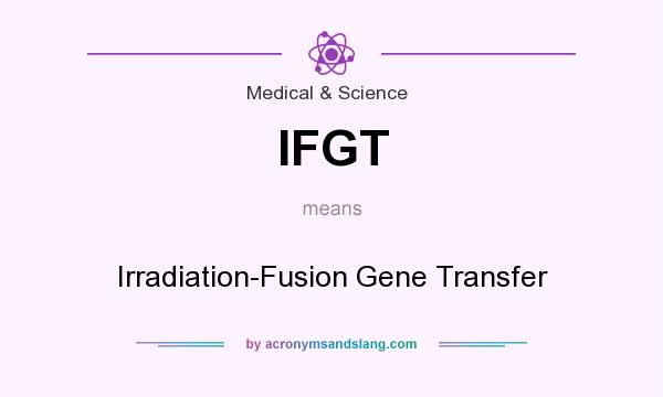What does IFGT mean? It stands for Irradiation-Fusion Gene Transfer