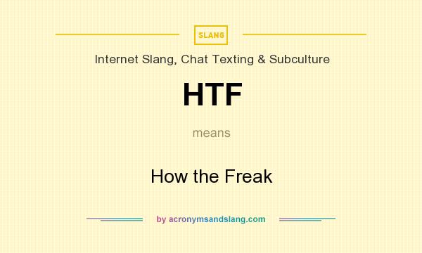 What does HTF mean? It stands for How the Freak