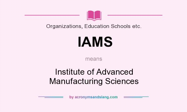 What does IAMS mean? It stands for Institute of Advanced Manufacturing Sciences