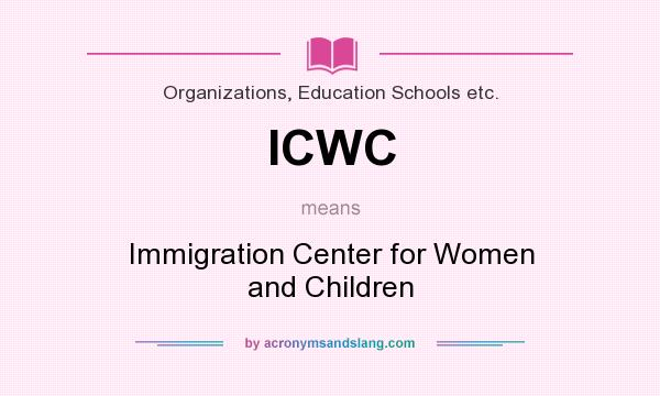 What does ICWC mean? It stands for Immigration Center for Women and Children