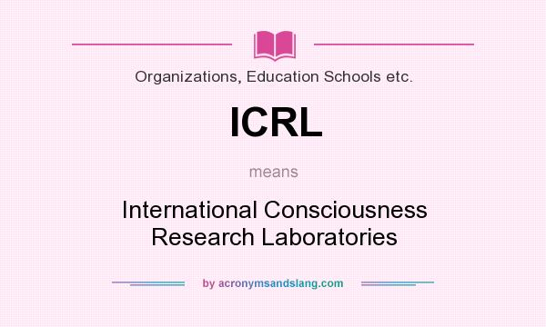 What does ICRL mean? It stands for International Consciousness Research Laboratories