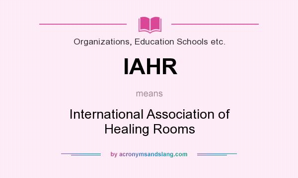 What does IAHR mean? It stands for International Association of Healing Rooms