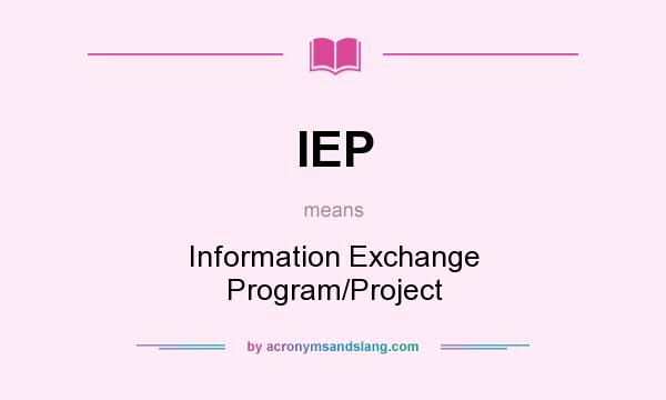 What does IEP mean? It stands for Information Exchange Program/Project
