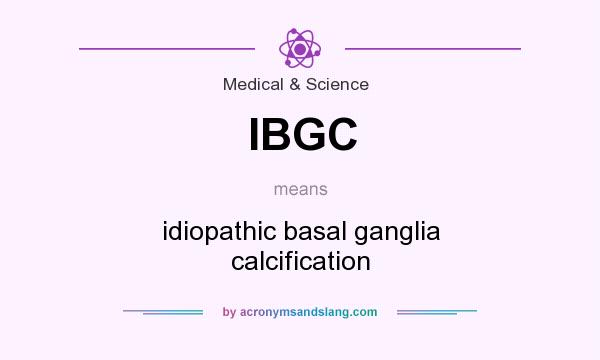 What does IBGC mean? It stands for idiopathic basal ganglia calcification