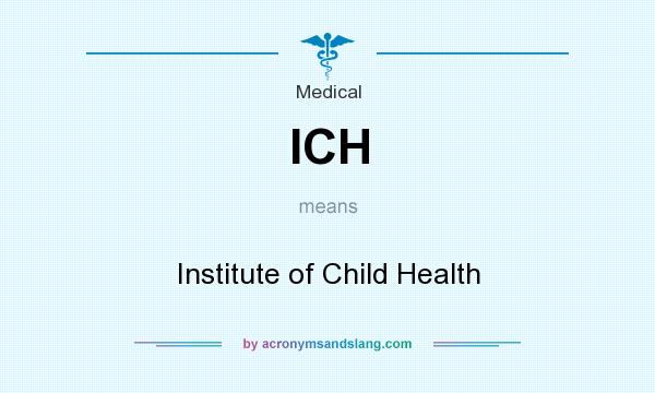 What does ICH mean? It stands for Institute of Child Health