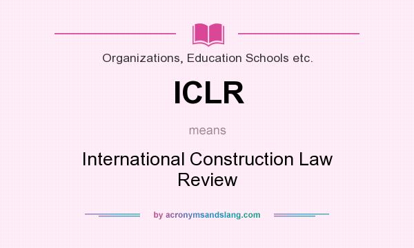 What does ICLR mean? It stands for International Construction Law Review