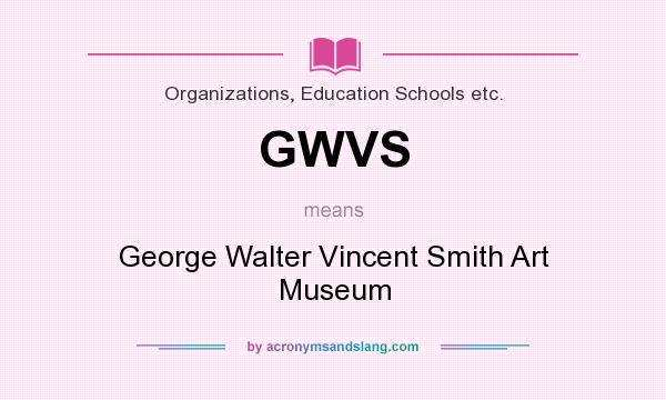 What does GWVS mean? It stands for George Walter Vincent Smith Art Museum