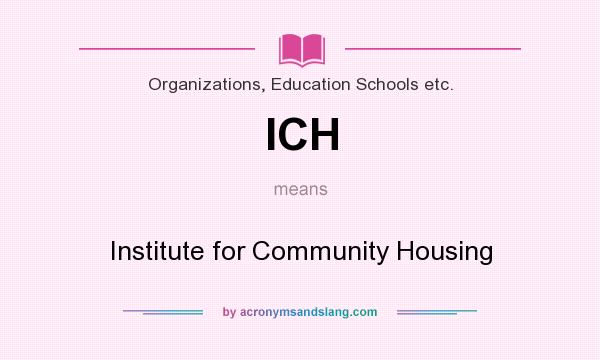 What does ICH mean? It stands for Institute for Community Housing