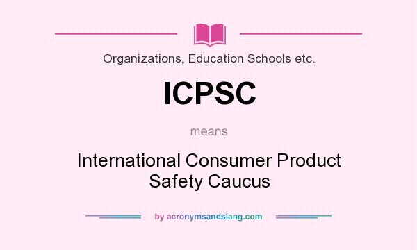 What does ICPSC mean? It stands for International Consumer Product Safety Caucus