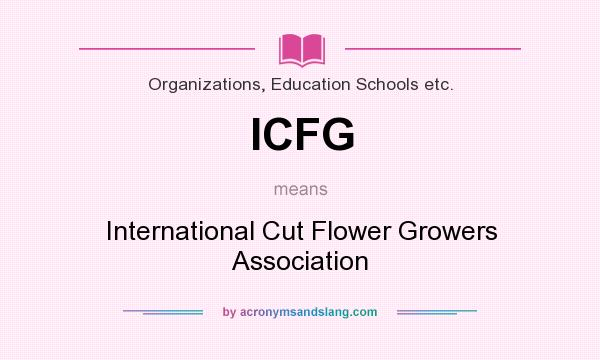 What does ICFG mean? It stands for International Cut Flower Growers Association