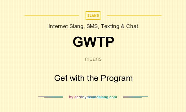 What does GWTP mean? It stands for Get with the Program