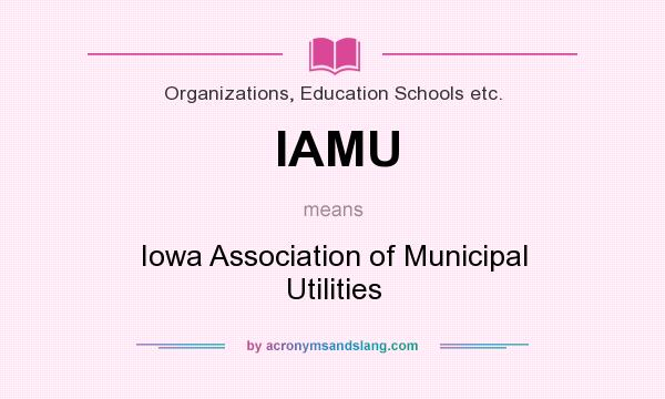 What does IAMU mean? It stands for Iowa Association of Municipal Utilities