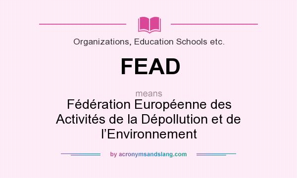 What does FEAD mean? It stands for Fédération Européenne des Activités de la Dépollution et de l’Environnement