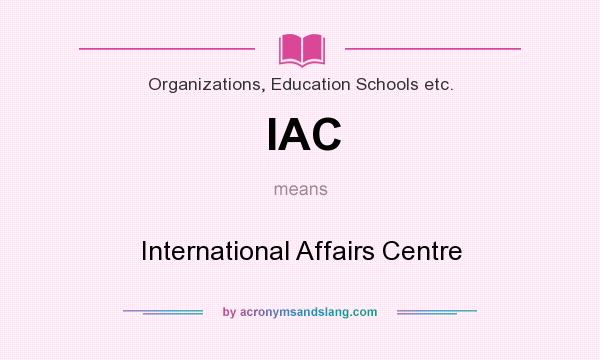 What does IAC mean? It stands for International Affairs Centre