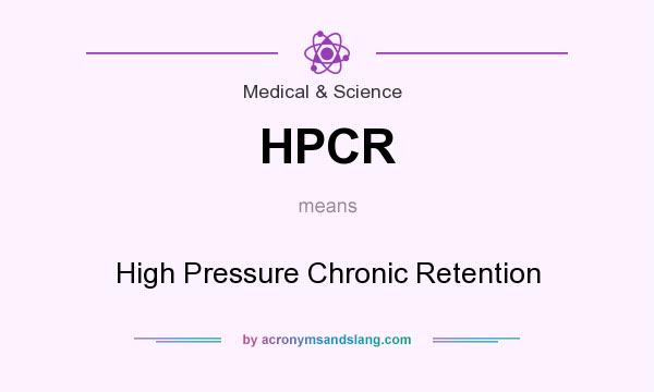 What does HPCR mean? It stands for High Pressure Chronic Retention