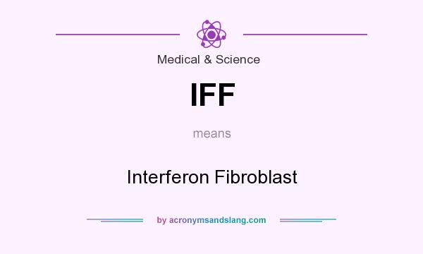 What does IFF mean? It stands for Interferon Fibroblast