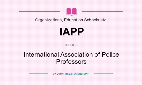 What does IAPP mean? It stands for International Association of Police Professors